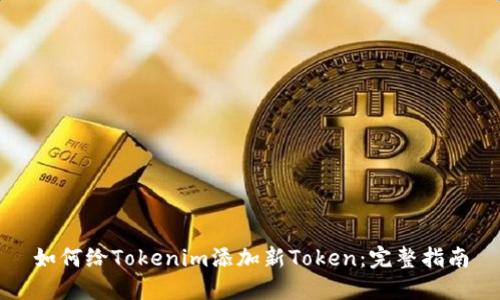 如何给Tokenim添加新Token:完整指南