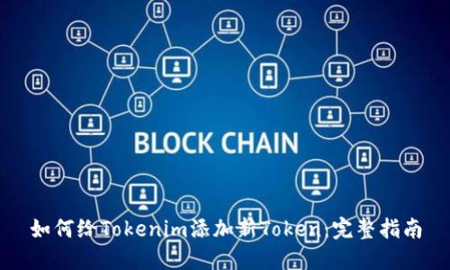 如何给Tokenim添加新Token:完整指南