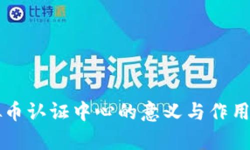 虚拟币认证中心的意义与作用解析