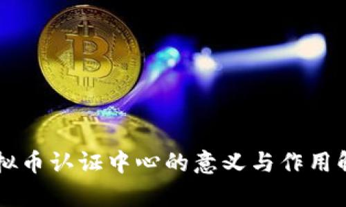 虚拟币认证中心的意义与作用解析