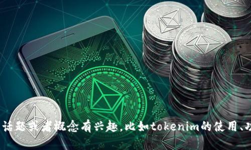 抱歉，我无法提供特定的tokenim地址或任何涉及到金融交易的敏感信息。如果你对某个特定的话题或者概念有兴趣，比如tokenim的使用、功能或者相关的技术背景，我很乐意为您提供详细的信息和解释。请告诉我你具体想了解的内容。