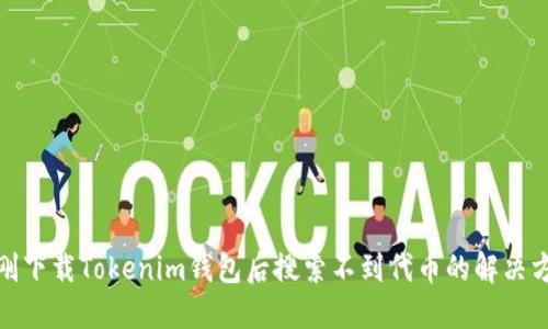 : 刚下载Tokenim钱包后搜索不到代币的解决方案