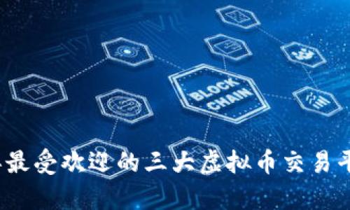 2023年最受欢迎的三大虚拟币交易平台分析