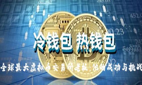 全球最大虚拟币交易所老板:他的成功与挑战