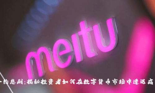 虚拟币合约悲剧:揭秘投资者如何在数字货币市场中遭遇痛苦与损失