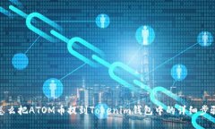 怎么把ATOM币提到Tokenim钱包中的详细步骤