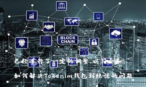 已经进行了一定的调整,以符合和:
如何解决Tokenim钱包到账慢的问题