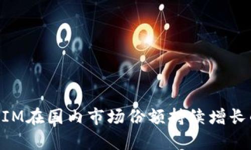 华为TokenIM在国内市场份额持续增长的原因分析