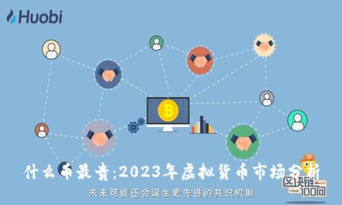 什么币最贵:2023年虚拟货币市场分析