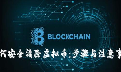 如何安全清除虚拟币:步骤与注意事项