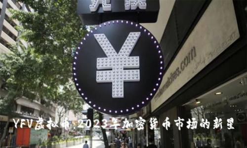YFV虚拟币:2023年加密货币市场的新星