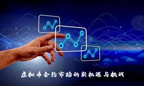 虚拟币合约市场的新机遇与挑战