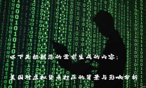 以下是根据您的需求生成的内容:
美国对虚拟货币打压的背景与影响分析