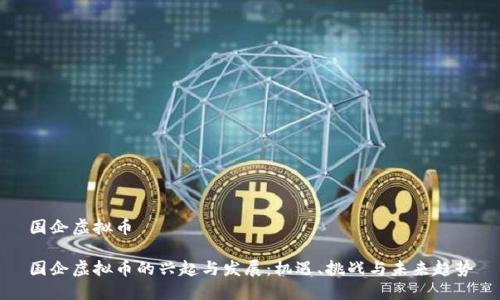 国企虚拟币
国企虚拟币的兴起与发展:机遇、挑战与未来趋势