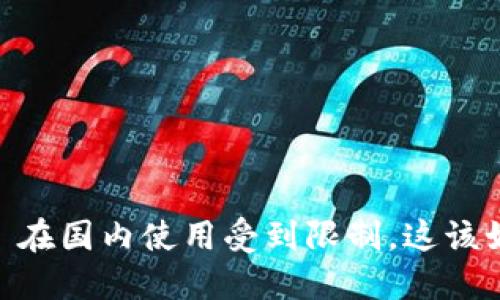 Tokenim 在国内使用受到限制,这该如何解决?