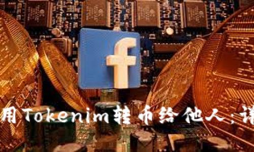 如何使用Tokenim转币给他人:详细指南