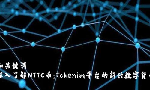 和关键词
深入了解NTTC币:Tokenim平台的新兴数字货币