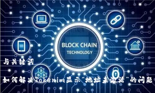 与关键词
如何解决Tokenim显示“地址未激活”的问题