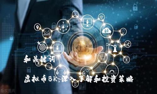 和关键词
虚拟币BK:深入了解和投资策略