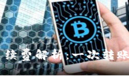 Tokenim转账手续费解析:一次转账需要多少费用?