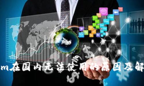 Tokenim在国内无法使用的原因及解决方案
