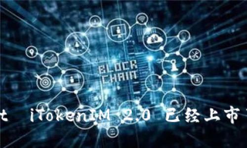 јаtаiTokenIM 2.0 已经上市了吗？