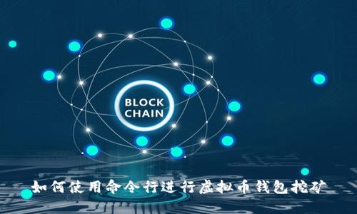 如何使用命令行进行虚拟币钱包挖矿