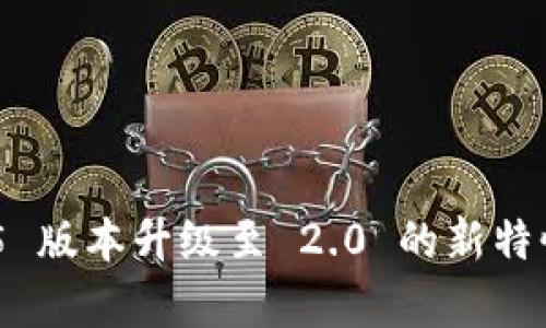 Tokenim 1.5 版本升级至 2.0 的新特性与优势分析