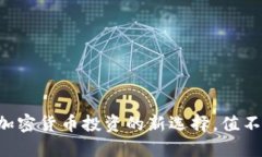 Tokenim：加密货币投资的新选择，值不值得投资？