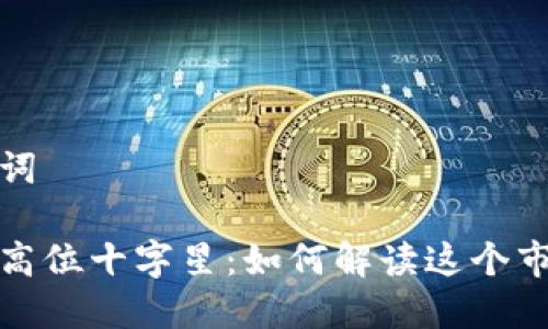 和关键词

虚拟币高位十字星：如何解读这个市场信号