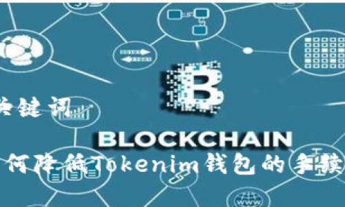 及关键词

 如何降低Tokenim钱包的手续费？