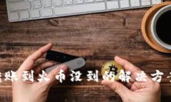 : tokenim转账到火币没到的解决方案与常见疑问
