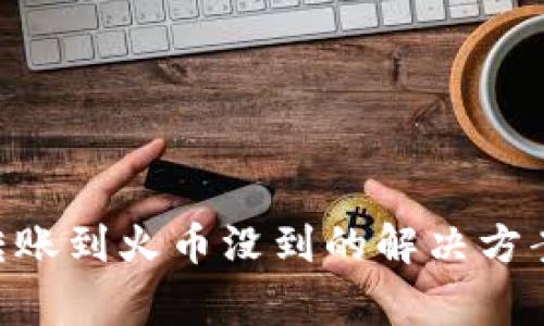 : tokenim转账到火币没到的解决方案与常见疑问