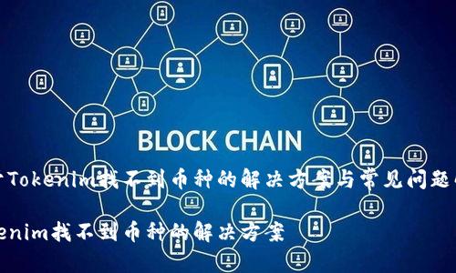 关于Tokenim找不到币种的解决方案与常见问题解析

Tokenim找不到币种的解决方案