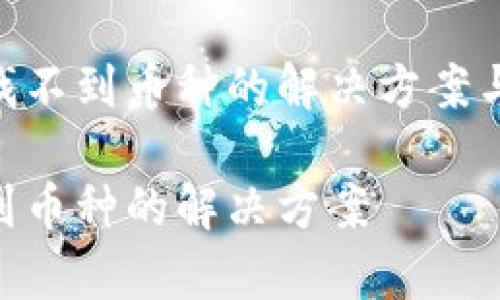 关于Tokenim找不到币种的解决方案与常见问题解析

Tokenim找不到币种的解决方案