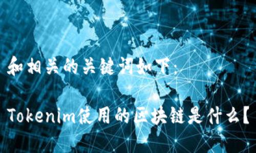 和相关的关键词如下：

Tokenim使用的区块链是什么？