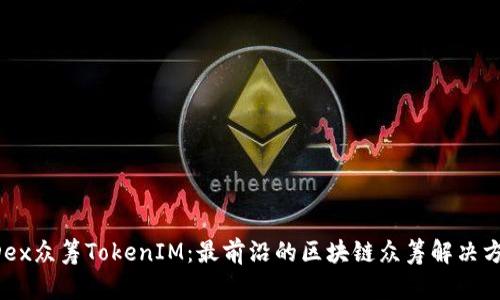 HDex众筹TokenIM：最前沿的区块链众筹解决方案