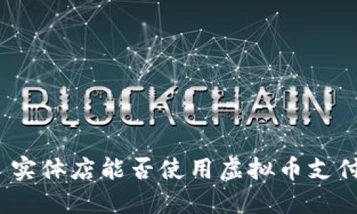 : 实体店能否使用虚拟币支付？