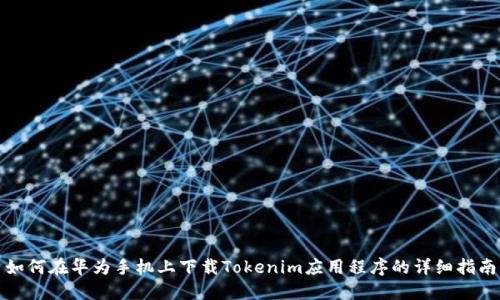 如何在华为手机上下载Tokenim应用程序的详细指南