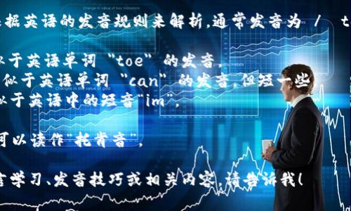 “tokenim”的发音可以根据英语的发音规则来解析，通常发音为 /ˈtoʊkənɪm/。具体来说：

- 