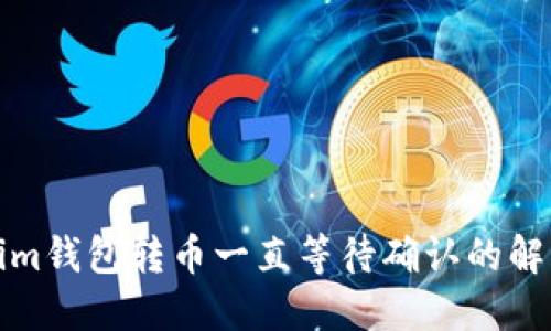 Tokenim钱包转币一直等待确认的解决方法