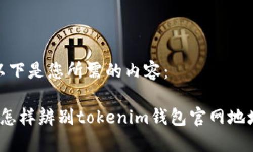 以下是您所需的内容：

 怎样辨别tokenim钱包官网地址