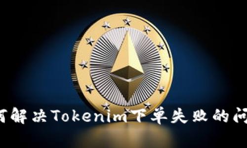如何解决Tokenim下单失败的问题？