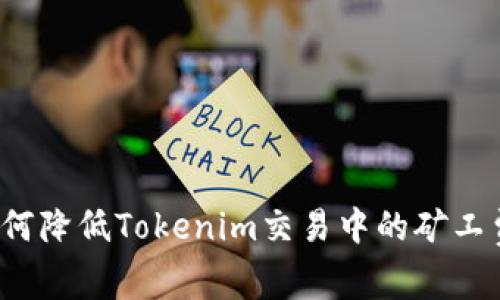 如何降低Tokenim交易中的矿工费？