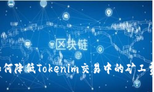 如何降低Tokenim交易中的矿工费？