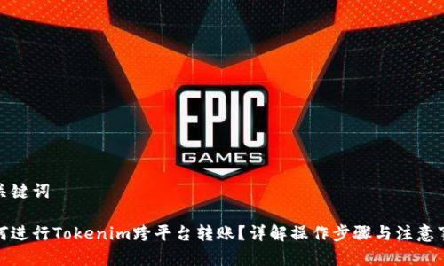 和关键词

如何进行Tokenim跨平台转账？详解操作步骤与注意事项