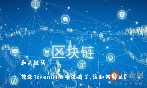 和关键词

转进Tokenim的币没有了，该如何解决？