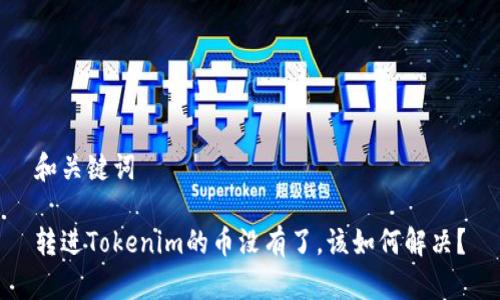 和关键词

转进Tokenim的币没有了，该如何解决？