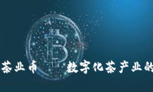 南山虚拟茶业币——数字化茶产业的创新探索