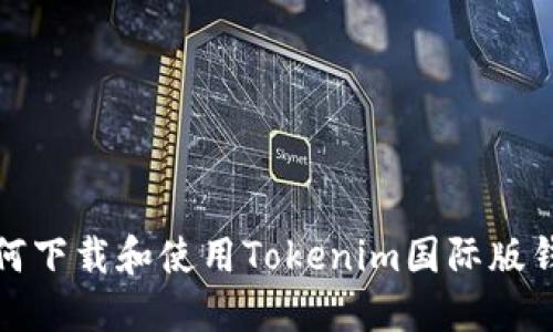 如何下载和使用Tokenim国际版钱包